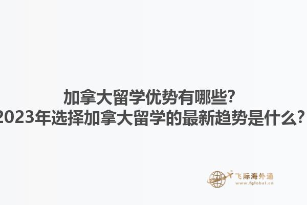加拿大留學(xué)優(yōu)勢有哪些？2023年選擇加拿大留學(xué)的最新趨勢是什么？1.jpg