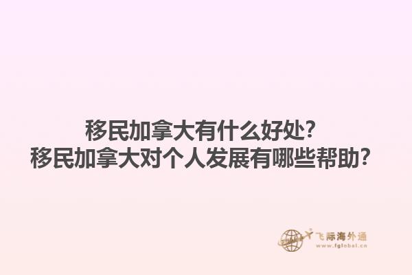 移民加拿大有什么好處？移民加拿大對個人發(fā)展有哪些幫助？1.jpg