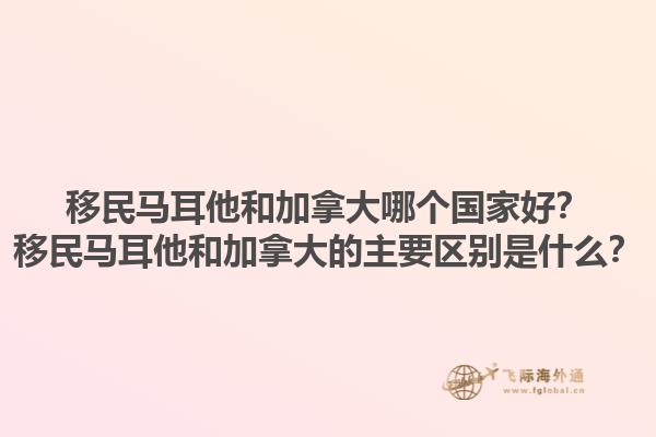 移民馬耳他和加拿大哪個(gè)國(guó)家好？移民馬耳他和加拿大的主要區(qū)別是什么？1.jpg