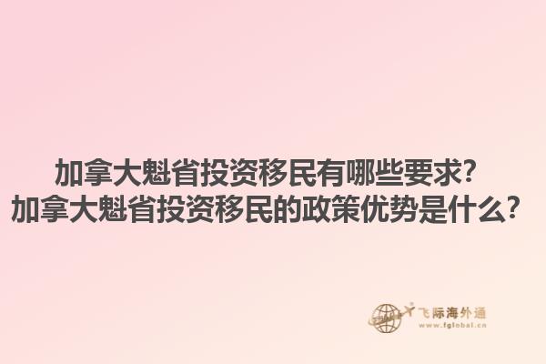 加拿大魁省投資移民有哪些要求？加拿大魁省投資移民的政策優(yōu)勢是什么？1.jpg