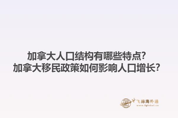 加拿大人口結(jié)構(gòu)有哪些特點(diǎn)？加拿大移民政策如何影響人口增長？1.jpg