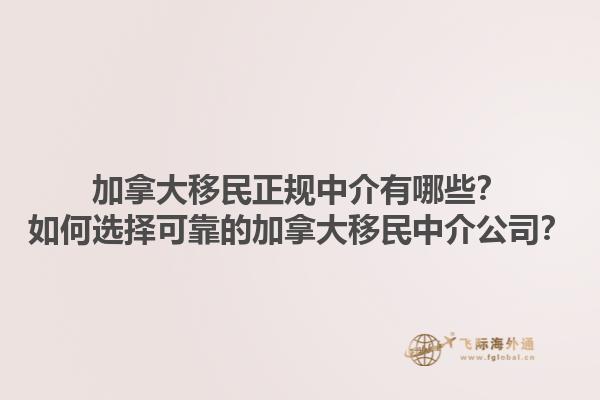 加拿大移民正規(guī)中介有哪些？如何選擇可靠的加拿大移民中介公司？1.jpg