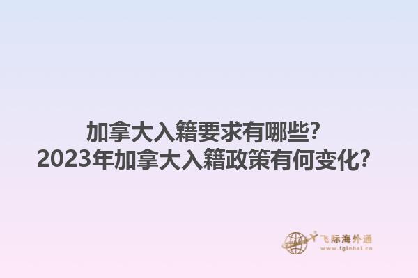 加拿大入籍要求有哪些？2023年加拿大入籍政策有何變化？1.jpg