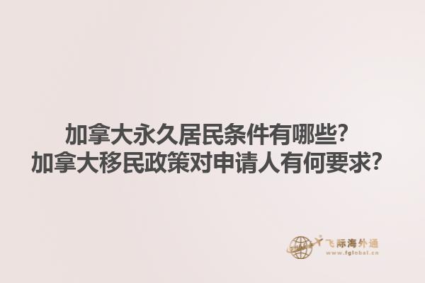 加拿大永久居民條件有哪些？加拿大移民政策對(duì)申請(qǐng)人有何要求？1.jpg