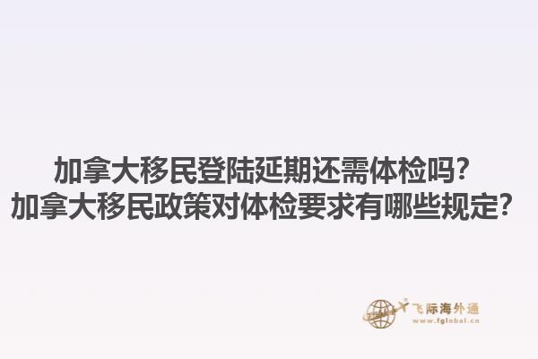 加拿大移民登陸延期還需體檢嗎？加拿大移民政策對(duì)體檢要求有哪些規(guī)定？1.jpg