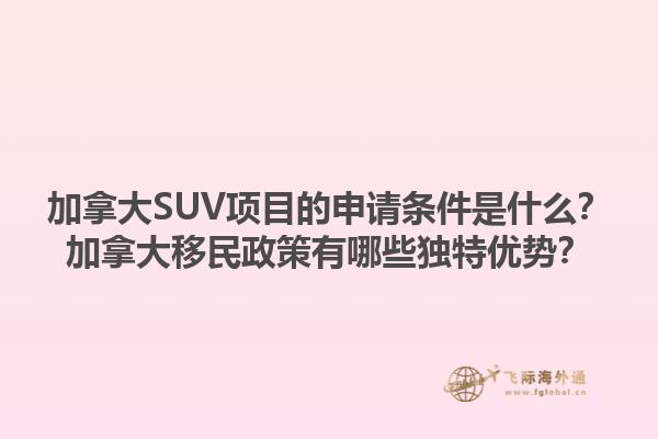 加拿大SUV項目的申請條件是什么？加拿大移民政策有哪些獨特優(yōu)勢？1.jpg