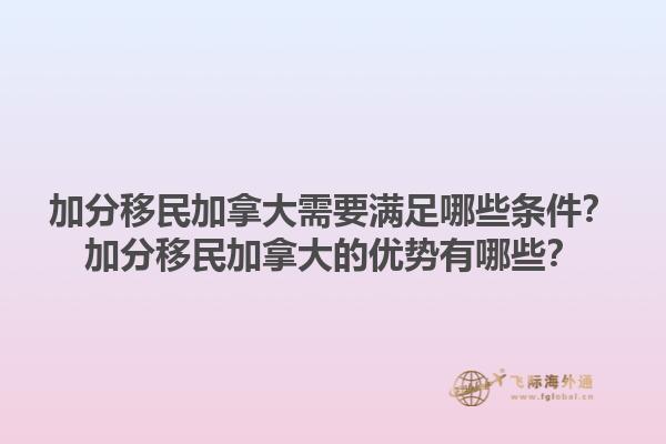 加分移民加拿大需要滿足哪些條件？加分移民加拿大的優(yōu)勢有哪些？1.jpg