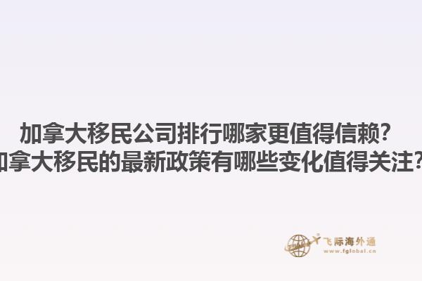 加拿大移民公司排行哪家更值得信賴？加拿大移民的最新政策有哪些變化值得關(guān)注？1.jpg