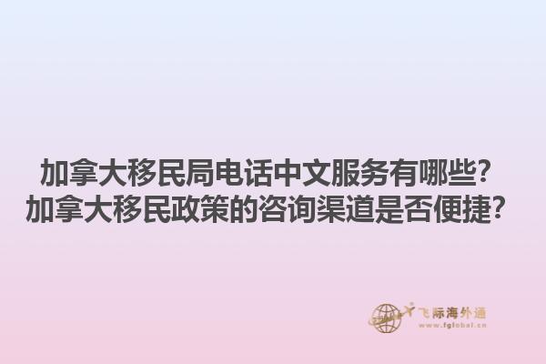 加拿大移民局電話中文服務有哪些？加拿大移民政策的咨詢渠道是否便捷？1.jpg