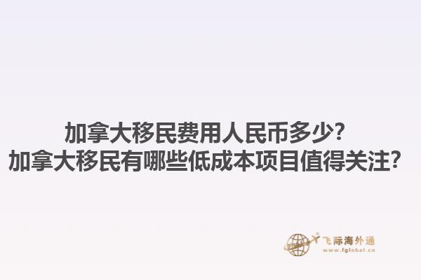 加拿大移民費(fèi)用人民幣多少？加拿大移民有哪些低成本項(xiàng)目值得關(guān)注？