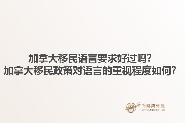 加拿大移民語言要求好過嗎？加拿大移民政策對語言的重視程度如何？