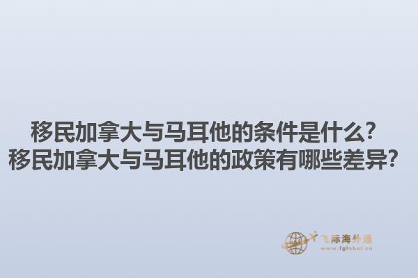 移民加拿大與馬耳他的條件是什么？移民加拿大與馬耳他的政策有哪些差異？