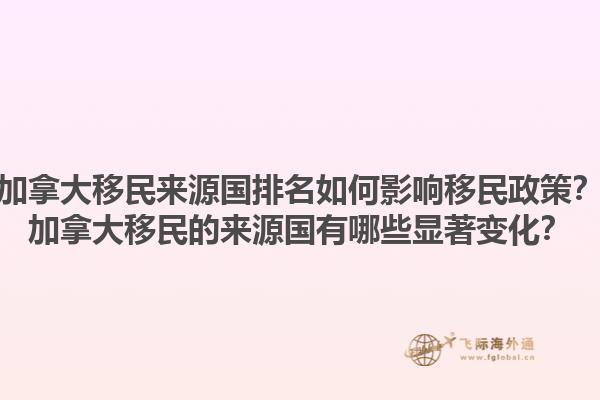 加拿大移民來源國排名如何影響移民政策？加拿大移民的來源國有哪些顯著變化？