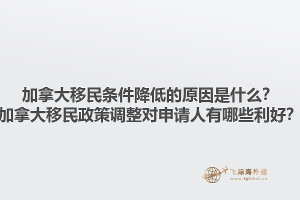 加拿大移民條件降低的原因是什么？加拿大移民政策調(diào)整對申請人有哪些利好？