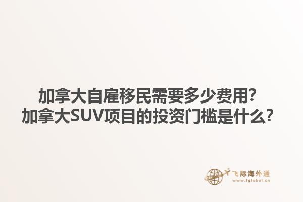 加拿大自雇移民需要多少費(fèi)用？加拿大SUV項(xiàng)目的投資門檻是什么？