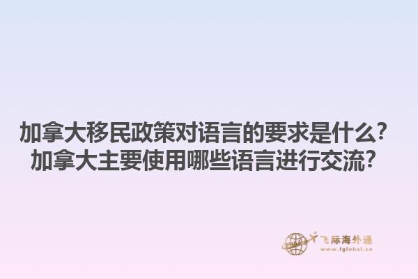 加拿大移民政策對語言的要求是什么？加拿大主要使用哪些語言進(jìn)行交流？