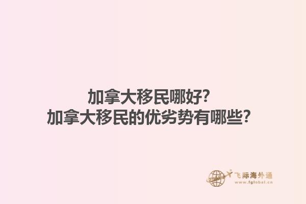 加拿大移民哪好？加拿大移民的優(yōu)劣勢有哪些？