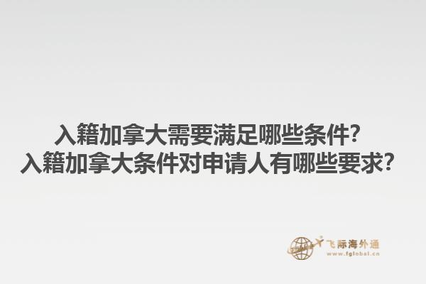 入籍加拿大需要滿足哪些條件？入籍加拿大條件對申請人有哪些要求？