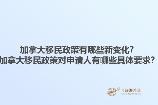 加拿大移民政策有哪些新變化？加拿大移民政策對申請人有哪些具體要求？