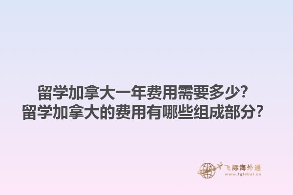 留學(xué)加拿大一年費(fèi)用需要多少？留學(xué)加拿大的費(fèi)用有哪些組成部分？