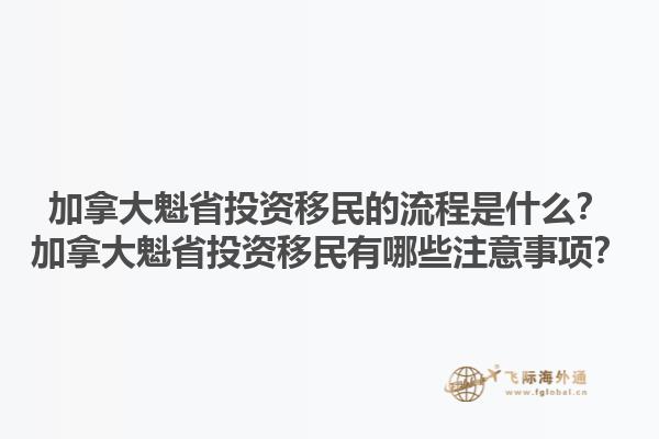 加拿大魁省投資移民的流程是什么？加拿大魁省投資移民有哪些注意事項(xiàng)？