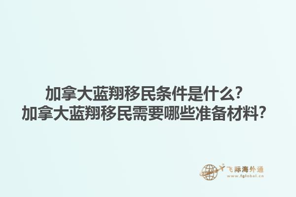 加拿大藍(lán)翔移民條件是什么？加拿大藍(lán)翔移民需要哪些準(zhǔn)備材料？
