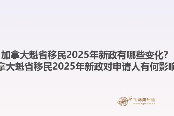 加拿大魁省移民2025年新政有哪些變化？加拿大魁省移民2025年新政對申請人有何影響？
