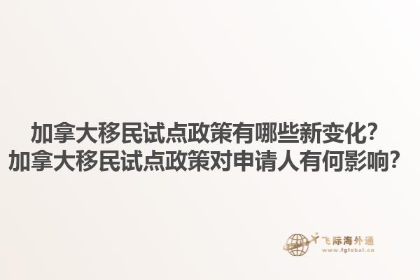 加拿大移民試點政策有哪些新變化？加拿大移民試點政策對申請人有何影響？1.jpg