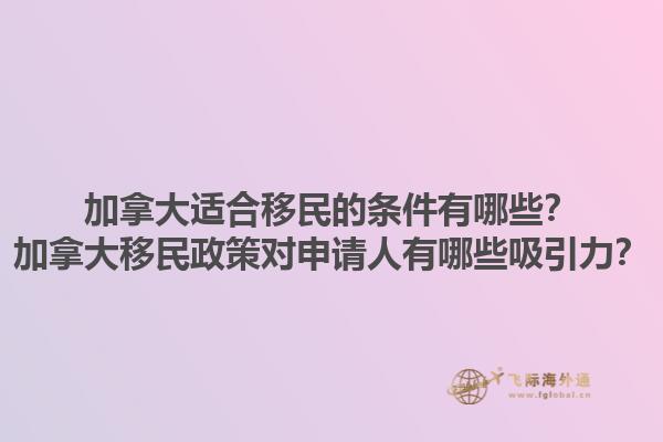 加拿大適合移民的條件有哪些？加拿大移民政策對(duì)申請人有哪些吸引力？1.jpg