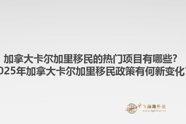 加拿大卡爾加里移民的熱門項目有哪些？2025年加拿大卡爾加里移民政策有何新變化？1.jpg