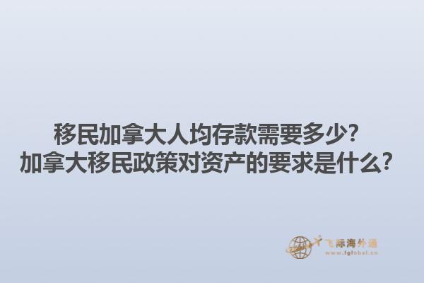 移民加拿大人均存款需要多少？加拿大移民政策對(duì)資產(chǎn)的要求是什么？1.jpg