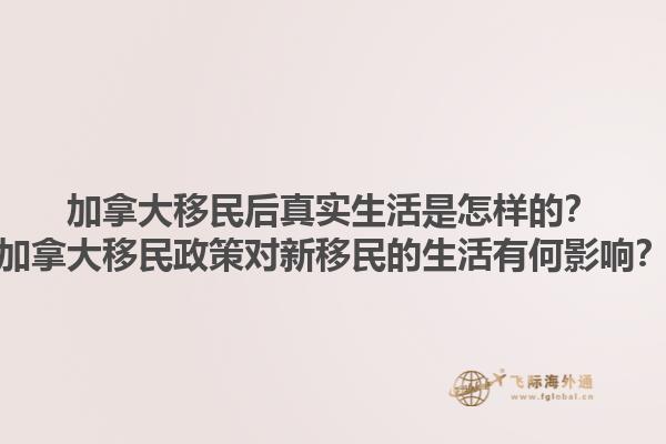 加拿大移民后真實(shí)生活是怎樣的？加拿大移民政策對(duì)新移民的生活有何影響？