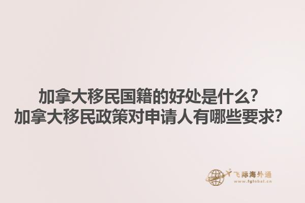 加拿大移民國(guó)籍的好處是什么？加拿大移民政策對(duì)申請(qǐng)人有哪些要求？