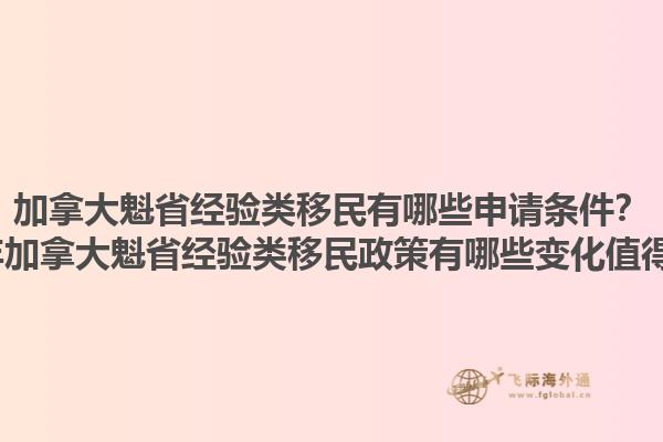加拿大魁省經(jīng)驗(yàn)類移民有哪些申請(qǐng)條件？2025年加拿大魁省經(jīng)驗(yàn)類移民政策有哪些變化值得關(guān)注？