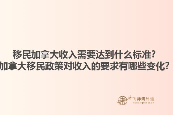 移民加拿大收入需要達(dá)到什么標(biāo)準(zhǔn)？加拿大移民政策對(duì)收入的要求有哪些變化？1.jpg