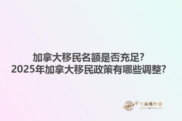 加拿大移民名額是否充足？2025年加拿大移民政策有哪些調(diào)整？1.jpg