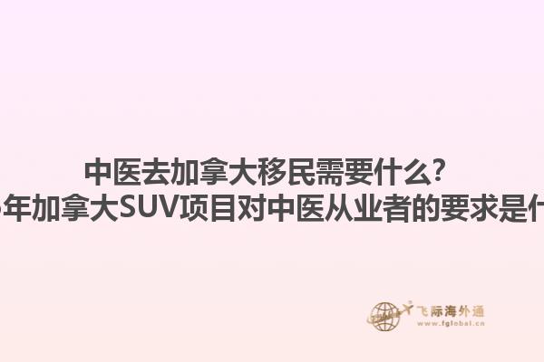 中醫(yī)去加拿大移民需要什么？2025年加拿大SUV項(xiàng)目對(duì)中醫(yī)從業(yè)者的要求是什么？1.jpg