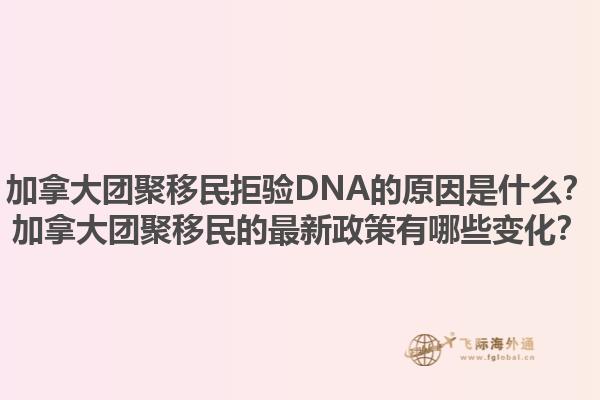 加拿大團(tuán)聚移民拒驗(yàn)DNA的原因是什么？加拿大團(tuán)聚移民的最新政策有哪些變化？