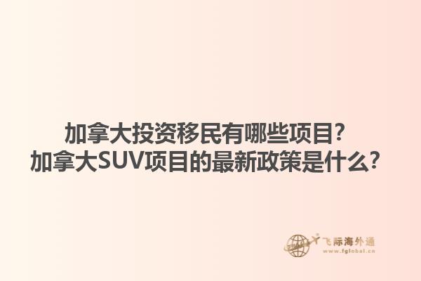 加拿大投資移民有哪些項(xiàng)目？加拿大SUV項(xiàng)目的最新政策是什么？