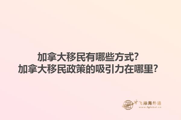 加拿大移民有哪些方式？加拿大移民政策的吸引力在哪里？