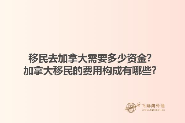 移民去加拿大需要多少資金？加拿大移民的費(fèi)用構(gòu)成有哪些？