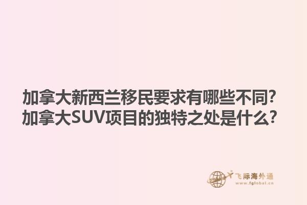 加拿大新西蘭移民要求有哪些不同？加拿大SUV項(xiàng)目的獨(dú)特之處是什么？