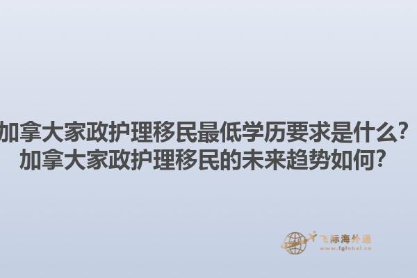 加拿大家政護理移民最低學歷要求是什么？加拿大家政護理移民的未來趨勢如何？