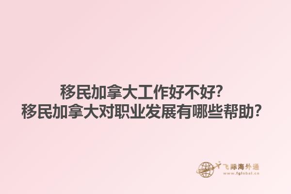 移民加拿大工作好不好？移民加拿大對職業(yè)發(fā)展有哪些幫助？