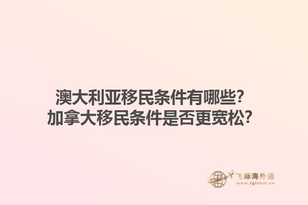 澳大利亞移民條件有哪些？加拿大移民條件是否更寬松？