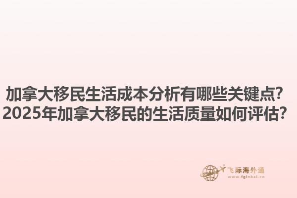 加拿大移民生活成本分析有哪些關(guān)鍵點(diǎn)？2025年加拿大移民的生活質(zhì)量如何評(píng)估？