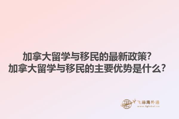加拿大留學(xué)與移民的最新政策？加拿大留學(xué)與移民的主要優(yōu)勢是什么？1.jpg
