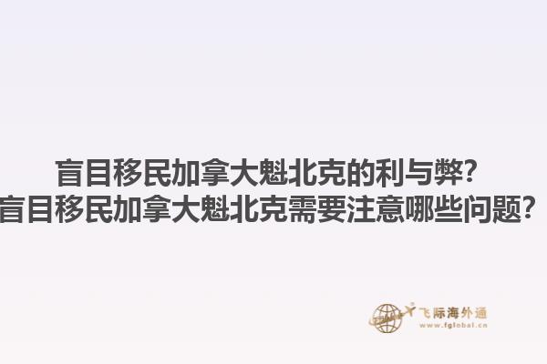 盲目移民加拿大魁北克的利與弊？盲目移民加拿大魁北克需要注意哪些問題？1.jpg