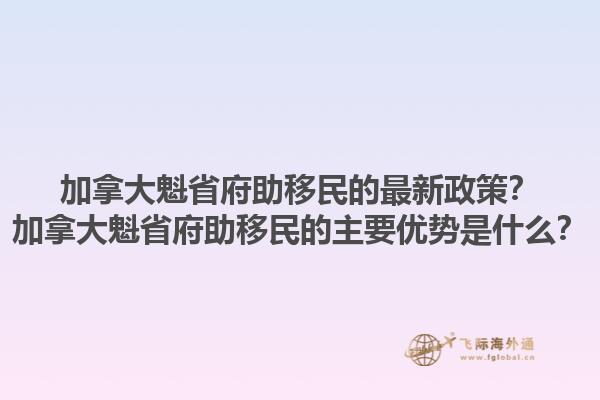 加拿大魁省府助移民的最新政策？加拿大魁省府助移民的主要優(yōu)勢(shì)是什么？1.jpg