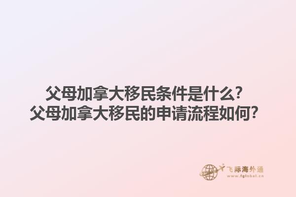 父母加拿大移民條件是什么？父母加拿大移民的申請(qǐng)流程如何？